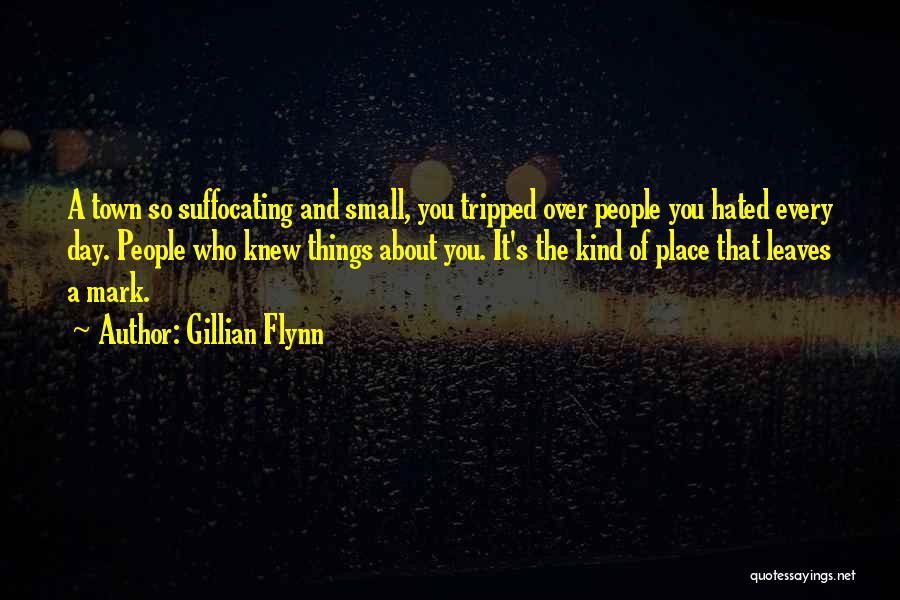 Gillian Flynn Quotes: A Town So Suffocating And Small, You Tripped Over People You Hated Every Day. People Who Knew Things About You.