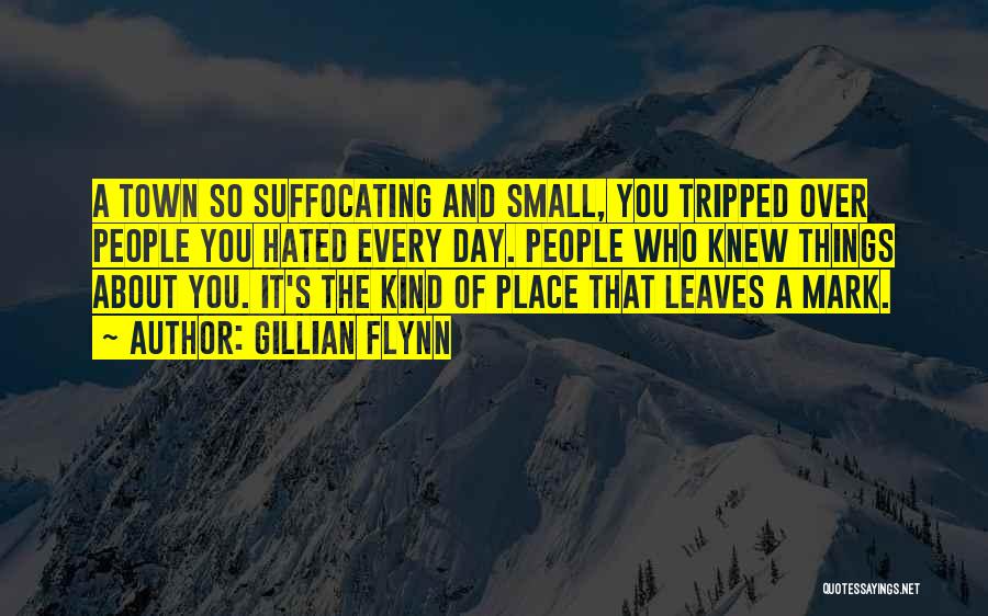 Gillian Flynn Quotes: A Town So Suffocating And Small, You Tripped Over People You Hated Every Day. People Who Knew Things About You.