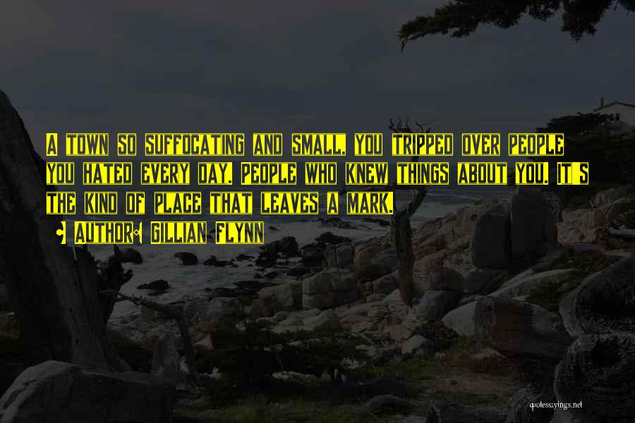 Gillian Flynn Quotes: A Town So Suffocating And Small, You Tripped Over People You Hated Every Day. People Who Knew Things About You.
