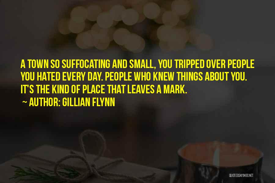 Gillian Flynn Quotes: A Town So Suffocating And Small, You Tripped Over People You Hated Every Day. People Who Knew Things About You.