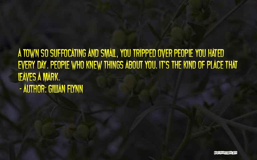 Gillian Flynn Quotes: A Town So Suffocating And Small, You Tripped Over People You Hated Every Day. People Who Knew Things About You.