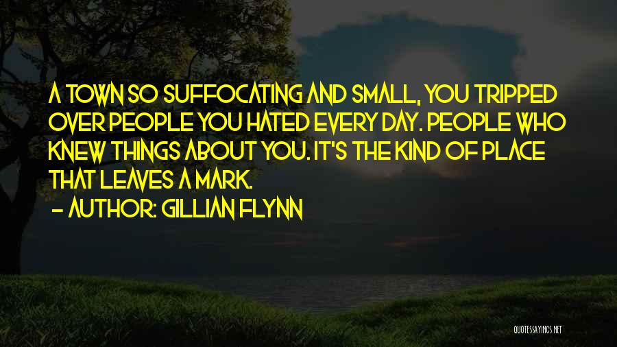 Gillian Flynn Quotes: A Town So Suffocating And Small, You Tripped Over People You Hated Every Day. People Who Knew Things About You.