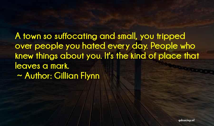 Gillian Flynn Quotes: A Town So Suffocating And Small, You Tripped Over People You Hated Every Day. People Who Knew Things About You.