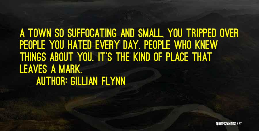 Gillian Flynn Quotes: A Town So Suffocating And Small, You Tripped Over People You Hated Every Day. People Who Knew Things About You.