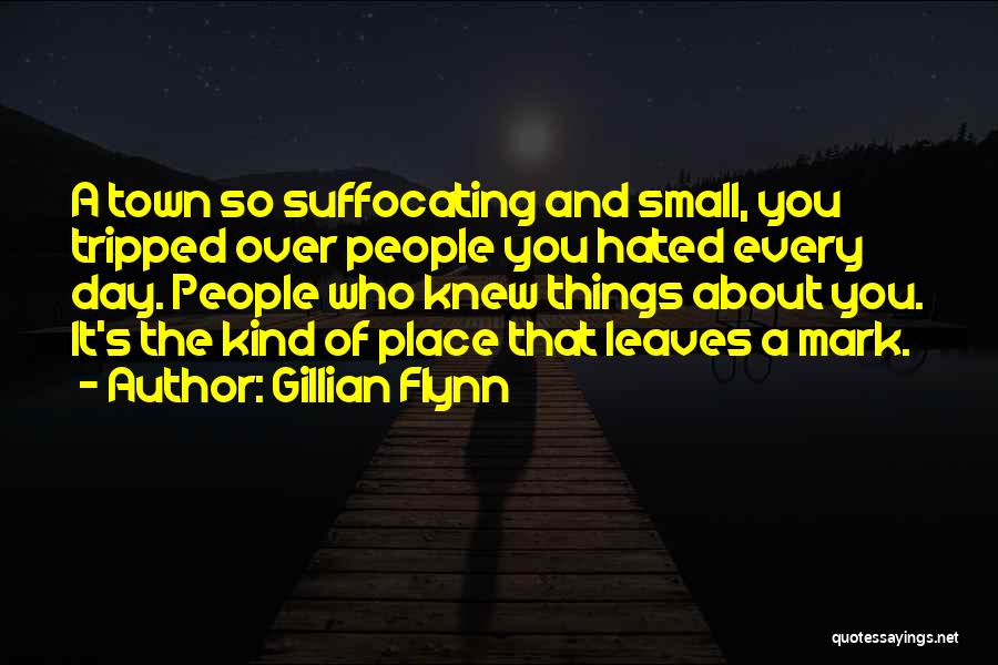 Gillian Flynn Quotes: A Town So Suffocating And Small, You Tripped Over People You Hated Every Day. People Who Knew Things About You.