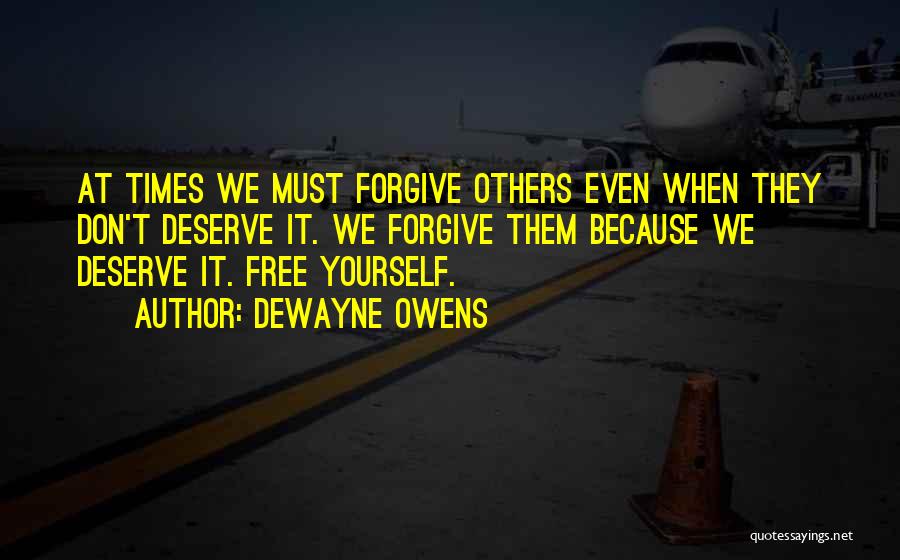 DeWayne Owens Quotes: At Times We Must Forgive Others Even When They Don't Deserve It. We Forgive Them Because We Deserve It. Free