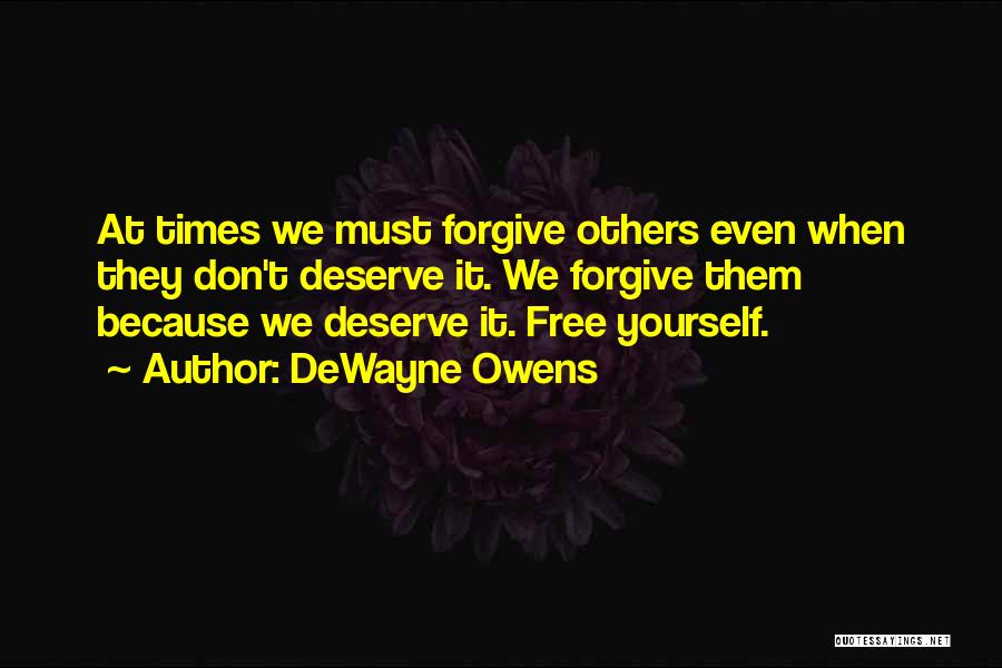 DeWayne Owens Quotes: At Times We Must Forgive Others Even When They Don't Deserve It. We Forgive Them Because We Deserve It. Free