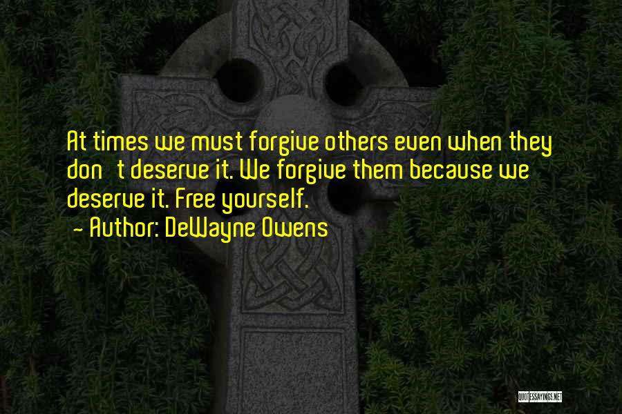 DeWayne Owens Quotes: At Times We Must Forgive Others Even When They Don't Deserve It. We Forgive Them Because We Deserve It. Free