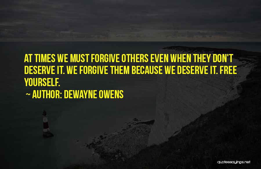 DeWayne Owens Quotes: At Times We Must Forgive Others Even When They Don't Deserve It. We Forgive Them Because We Deserve It. Free