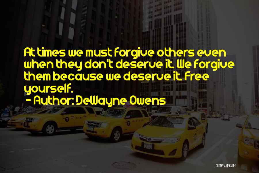 DeWayne Owens Quotes: At Times We Must Forgive Others Even When They Don't Deserve It. We Forgive Them Because We Deserve It. Free