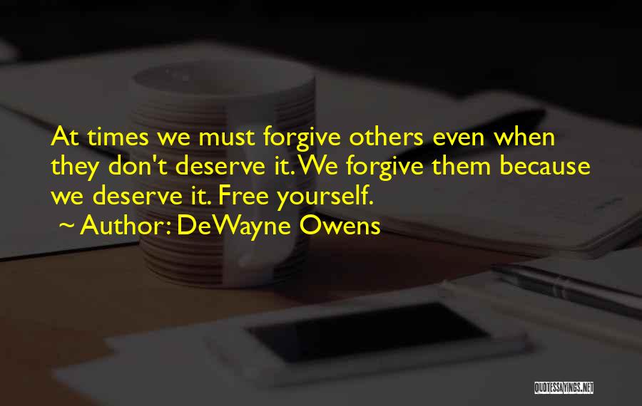 DeWayne Owens Quotes: At Times We Must Forgive Others Even When They Don't Deserve It. We Forgive Them Because We Deserve It. Free