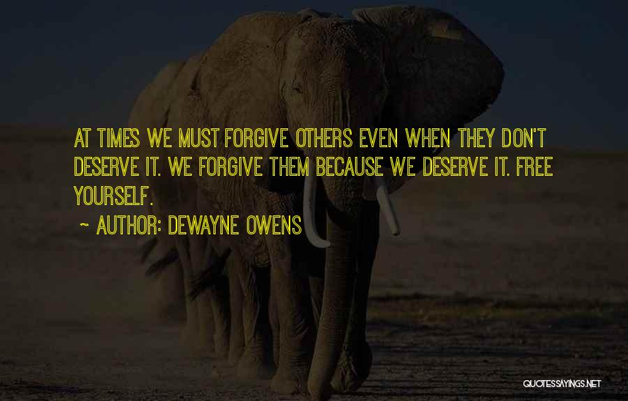 DeWayne Owens Quotes: At Times We Must Forgive Others Even When They Don't Deserve It. We Forgive Them Because We Deserve It. Free