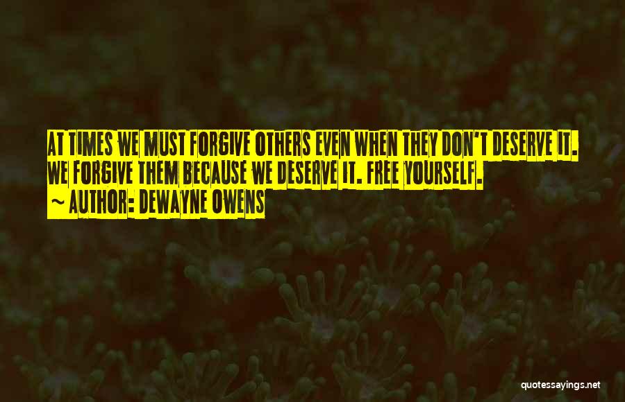 DeWayne Owens Quotes: At Times We Must Forgive Others Even When They Don't Deserve It. We Forgive Them Because We Deserve It. Free