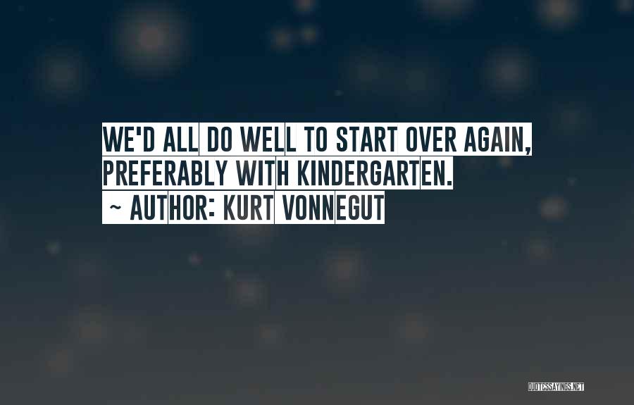 Kurt Vonnegut Quotes: We'd All Do Well To Start Over Again, Preferably With Kindergarten.