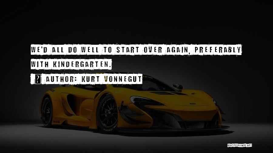 Kurt Vonnegut Quotes: We'd All Do Well To Start Over Again, Preferably With Kindergarten.