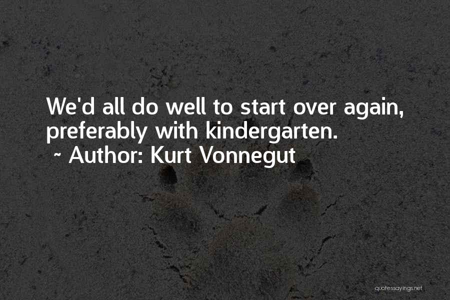Kurt Vonnegut Quotes: We'd All Do Well To Start Over Again, Preferably With Kindergarten.