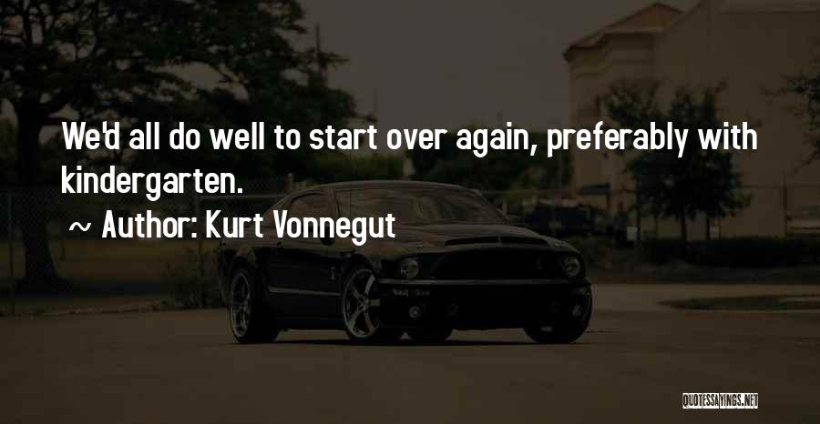 Kurt Vonnegut Quotes: We'd All Do Well To Start Over Again, Preferably With Kindergarten.