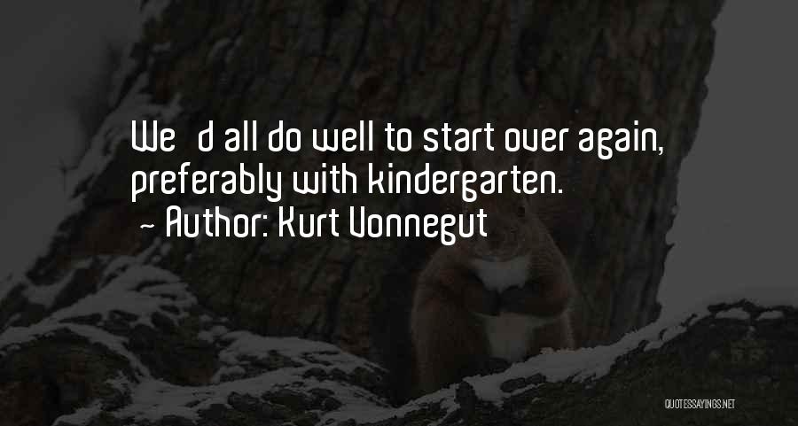 Kurt Vonnegut Quotes: We'd All Do Well To Start Over Again, Preferably With Kindergarten.