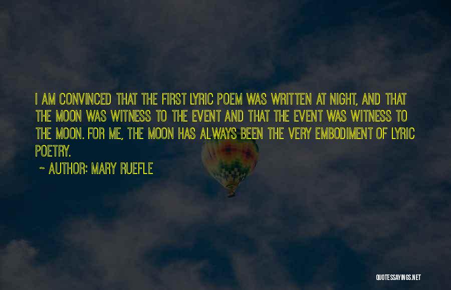 Mary Ruefle Quotes: I Am Convinced That The First Lyric Poem Was Written At Night, And That The Moon Was Witness To The