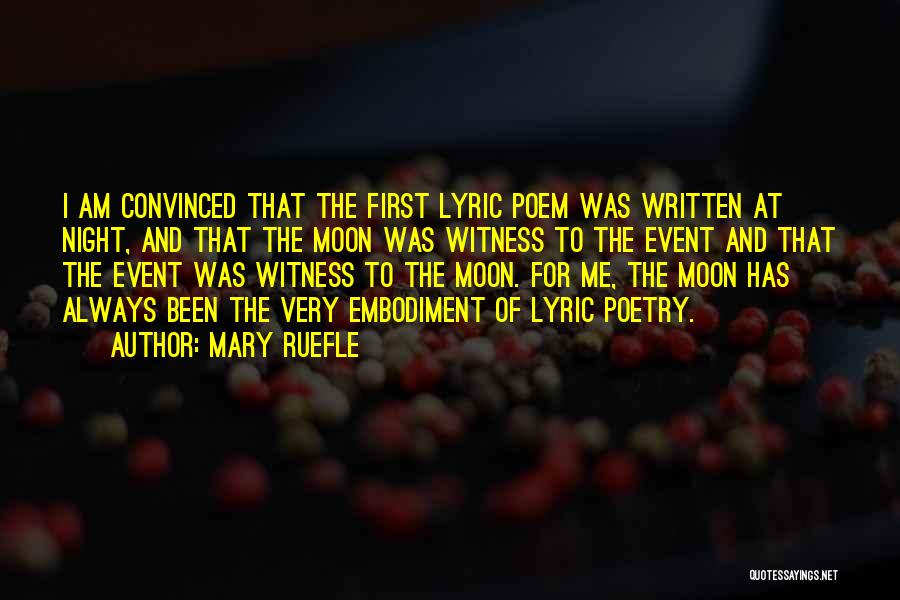 Mary Ruefle Quotes: I Am Convinced That The First Lyric Poem Was Written At Night, And That The Moon Was Witness To The