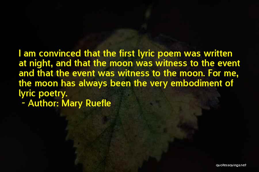 Mary Ruefle Quotes: I Am Convinced That The First Lyric Poem Was Written At Night, And That The Moon Was Witness To The