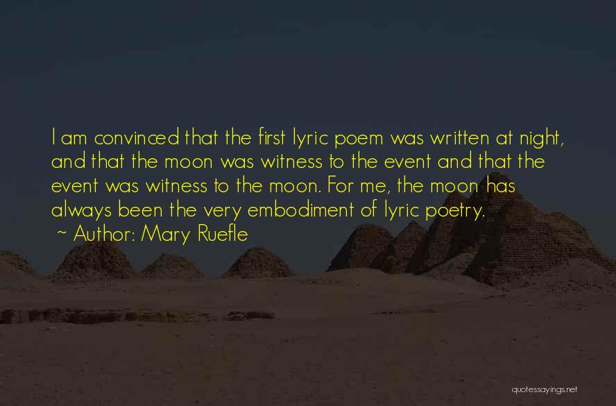 Mary Ruefle Quotes: I Am Convinced That The First Lyric Poem Was Written At Night, And That The Moon Was Witness To The