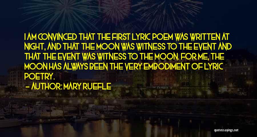 Mary Ruefle Quotes: I Am Convinced That The First Lyric Poem Was Written At Night, And That The Moon Was Witness To The