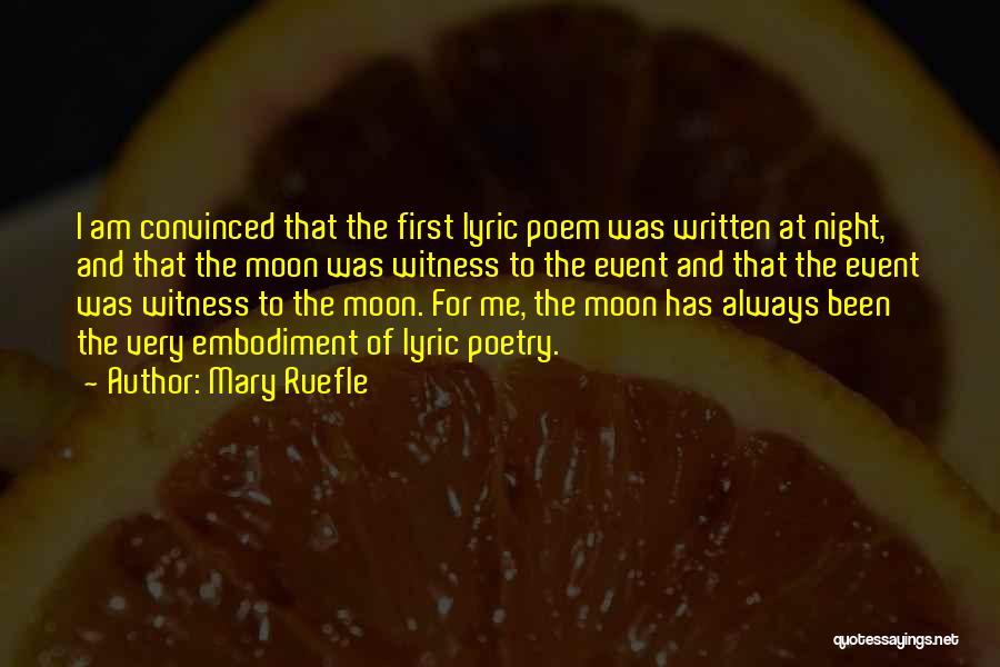 Mary Ruefle Quotes: I Am Convinced That The First Lyric Poem Was Written At Night, And That The Moon Was Witness To The