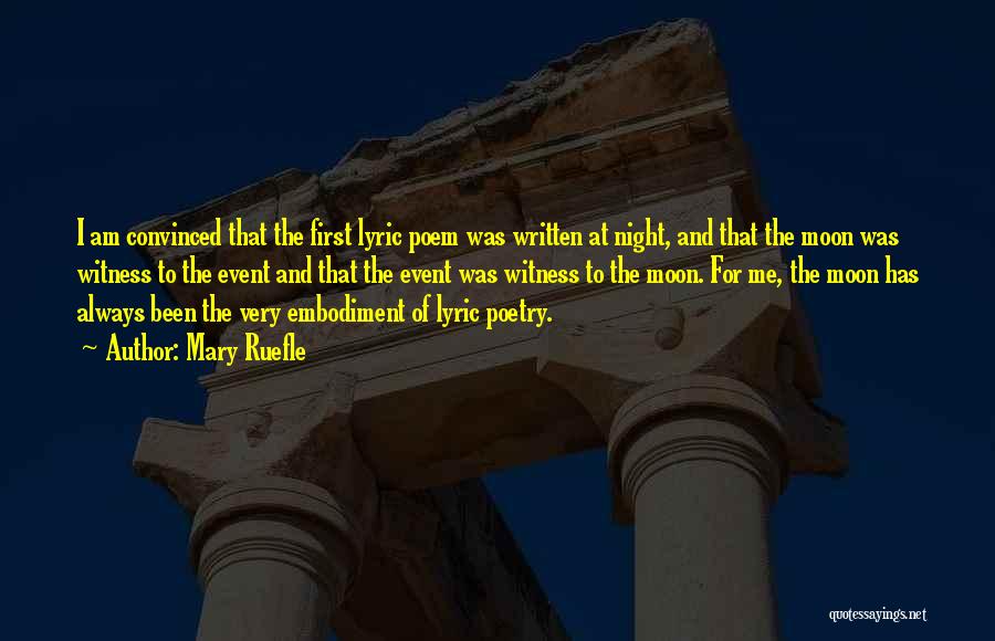 Mary Ruefle Quotes: I Am Convinced That The First Lyric Poem Was Written At Night, And That The Moon Was Witness To The