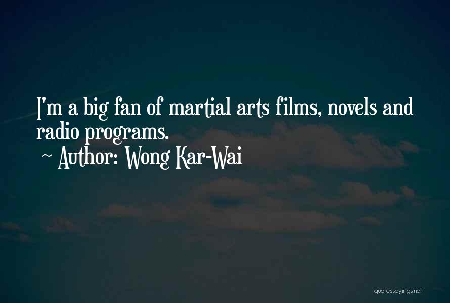 Wong Kar-Wai Quotes: I'm A Big Fan Of Martial Arts Films, Novels And Radio Programs.