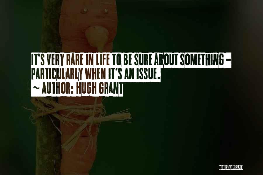 Hugh Grant Quotes: It's Very Rare In Life To Be Sure About Something - Particularly When It's An Issue.