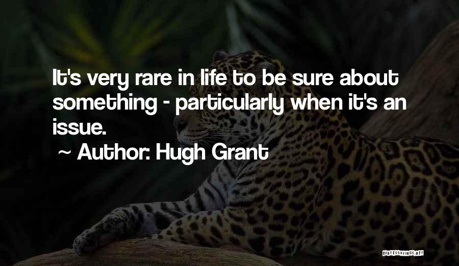 Hugh Grant Quotes: It's Very Rare In Life To Be Sure About Something - Particularly When It's An Issue.