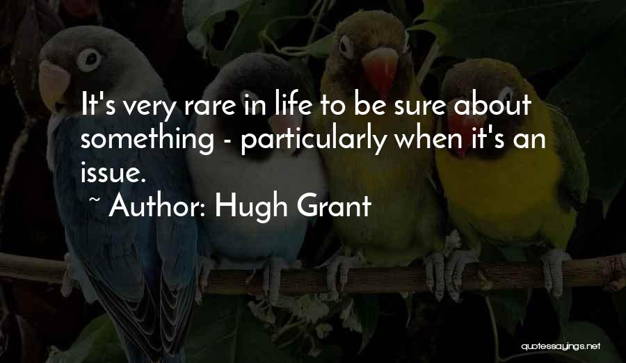 Hugh Grant Quotes: It's Very Rare In Life To Be Sure About Something - Particularly When It's An Issue.