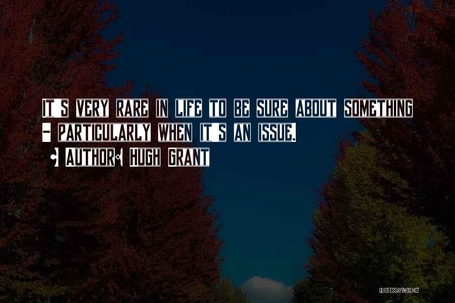 Hugh Grant Quotes: It's Very Rare In Life To Be Sure About Something - Particularly When It's An Issue.