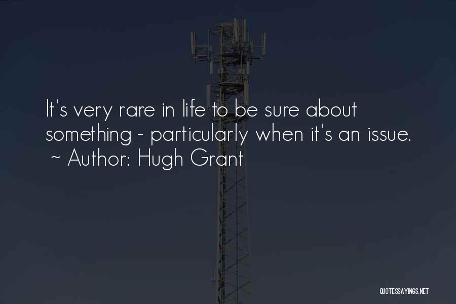 Hugh Grant Quotes: It's Very Rare In Life To Be Sure About Something - Particularly When It's An Issue.