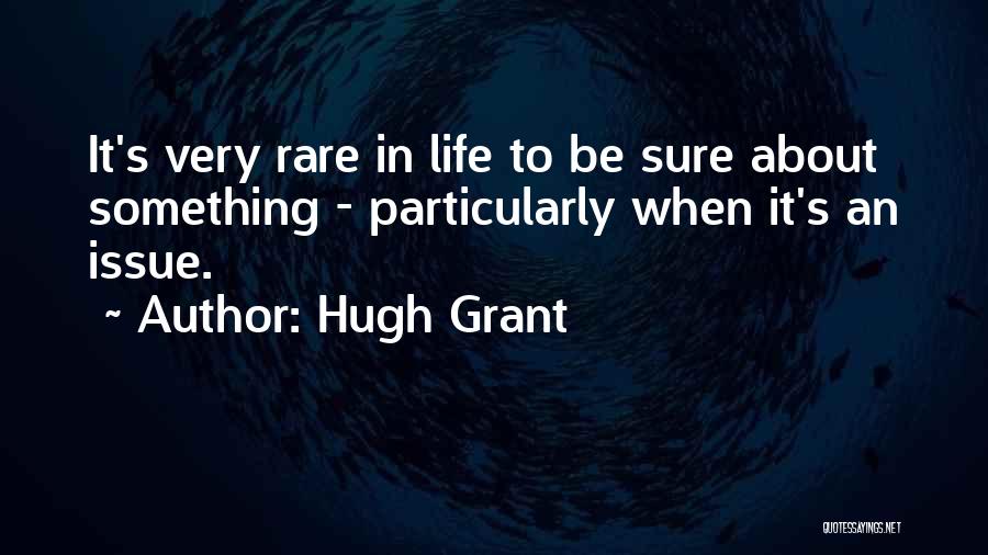 Hugh Grant Quotes: It's Very Rare In Life To Be Sure About Something - Particularly When It's An Issue.