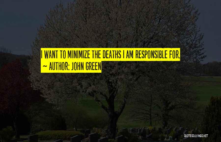 John Green Quotes: I Want To Minimize The Deaths I Am Responsible For.