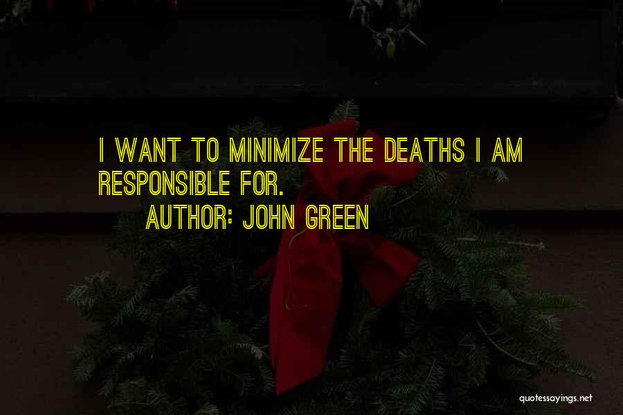 John Green Quotes: I Want To Minimize The Deaths I Am Responsible For.