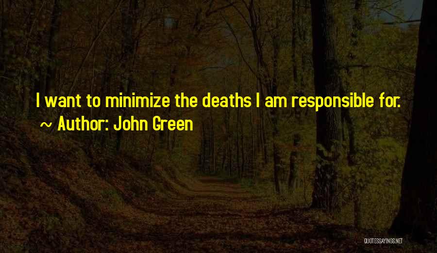 John Green Quotes: I Want To Minimize The Deaths I Am Responsible For.