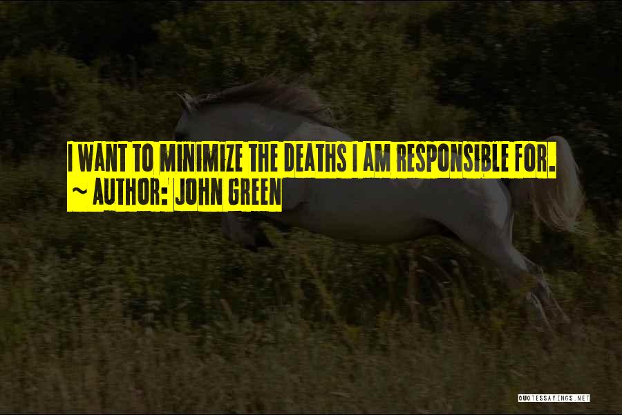 John Green Quotes: I Want To Minimize The Deaths I Am Responsible For.