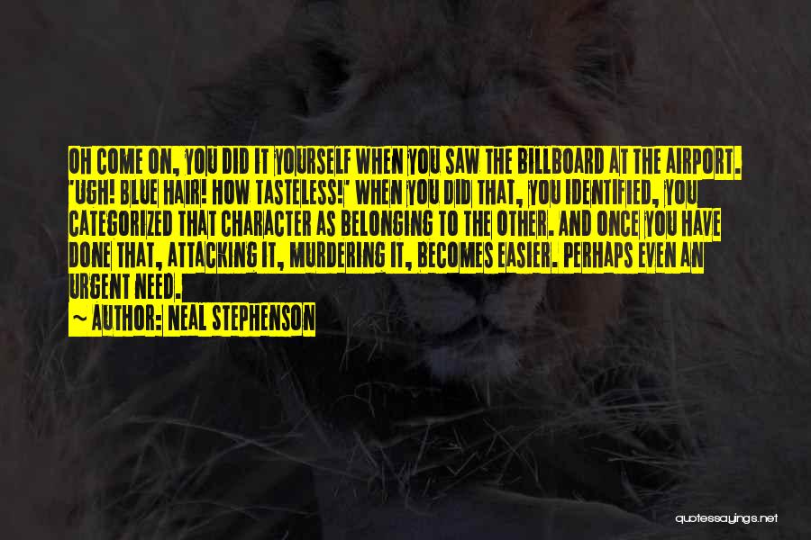 Neal Stephenson Quotes: Oh Come On, You Did It Yourself When You Saw The Billboard At The Airport. 'ugh! Blue Hair! How Tasteless!'