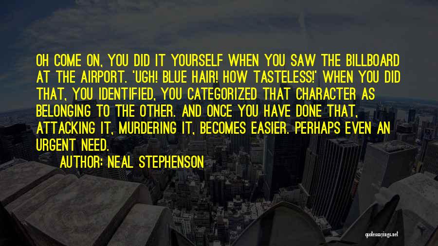 Neal Stephenson Quotes: Oh Come On, You Did It Yourself When You Saw The Billboard At The Airport. 'ugh! Blue Hair! How Tasteless!'