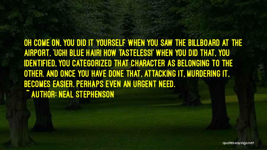 Neal Stephenson Quotes: Oh Come On, You Did It Yourself When You Saw The Billboard At The Airport. 'ugh! Blue Hair! How Tasteless!'