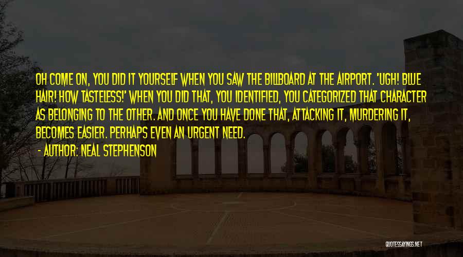 Neal Stephenson Quotes: Oh Come On, You Did It Yourself When You Saw The Billboard At The Airport. 'ugh! Blue Hair! How Tasteless!'