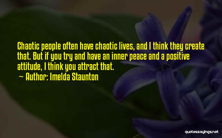 Imelda Staunton Quotes: Chaotic People Often Have Chaotic Lives, And I Think They Create That. But If You Try And Have An Inner
