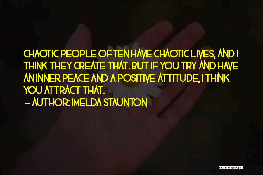 Imelda Staunton Quotes: Chaotic People Often Have Chaotic Lives, And I Think They Create That. But If You Try And Have An Inner