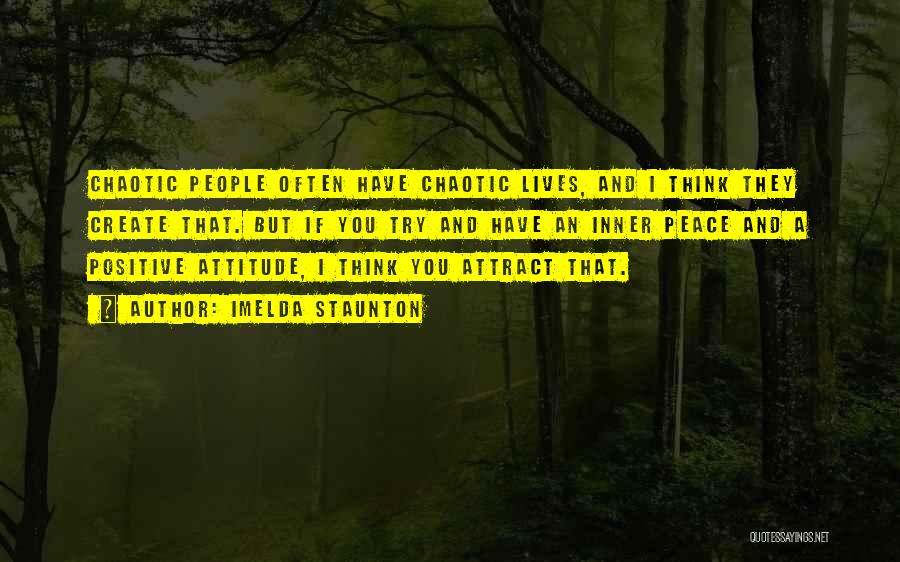 Imelda Staunton Quotes: Chaotic People Often Have Chaotic Lives, And I Think They Create That. But If You Try And Have An Inner