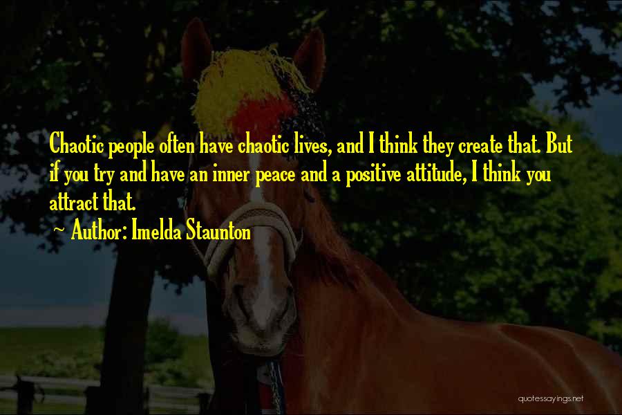 Imelda Staunton Quotes: Chaotic People Often Have Chaotic Lives, And I Think They Create That. But If You Try And Have An Inner