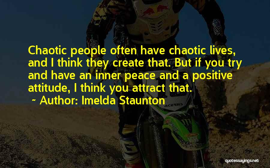 Imelda Staunton Quotes: Chaotic People Often Have Chaotic Lives, And I Think They Create That. But If You Try And Have An Inner