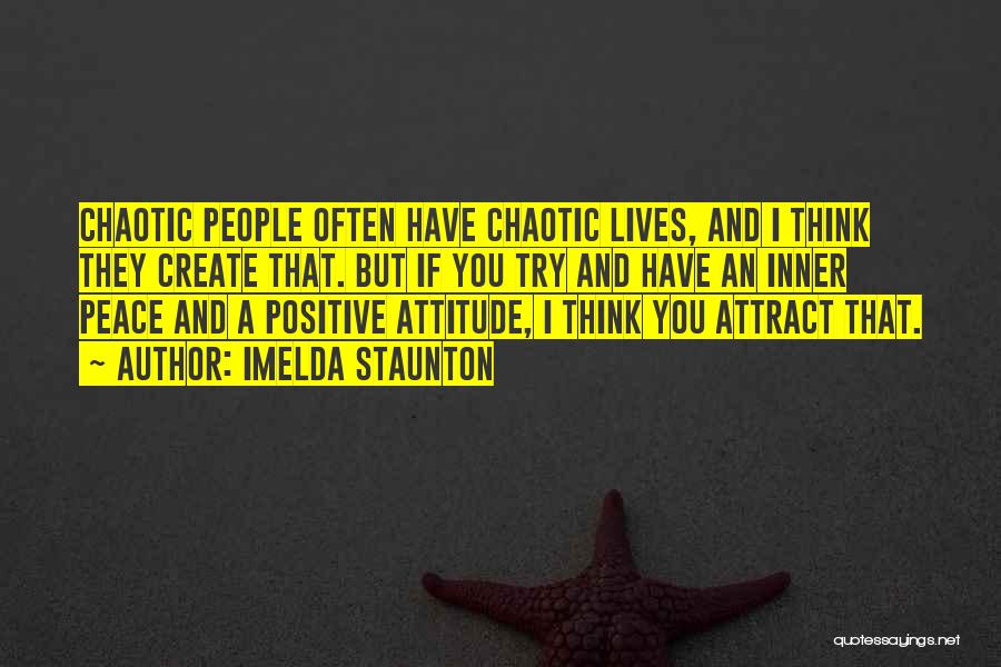 Imelda Staunton Quotes: Chaotic People Often Have Chaotic Lives, And I Think They Create That. But If You Try And Have An Inner